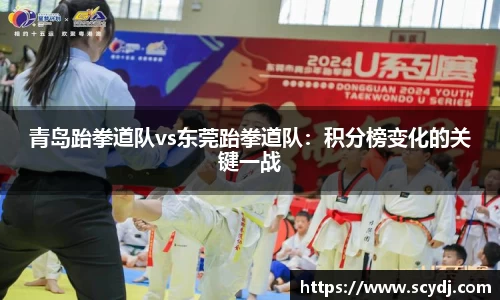 青岛跆拳道队vs东莞跆拳道队：积分榜变化的关键一战