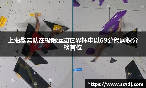 上海攀岩队在极限运动世界杯中以69分稳居积分榜首位