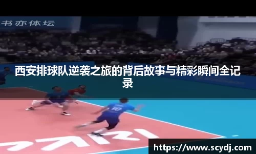 西安排球队逆袭之旅的背后故事与精彩瞬间全记录